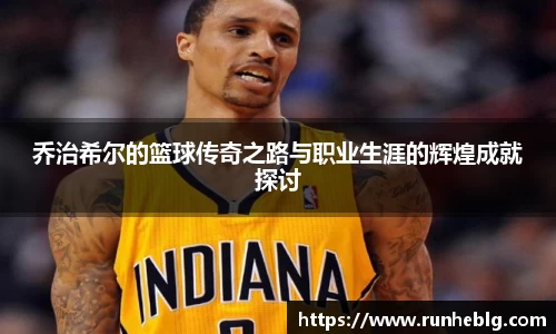 乔治希尔的篮球传奇之路与职业生涯的辉煌成就探讨