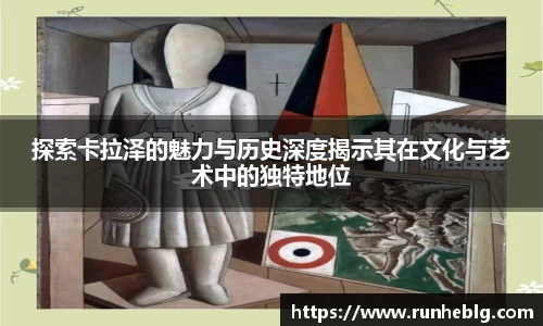 探索卡拉泽的魅力与历史深度揭示其在文化与艺术中的独特地位